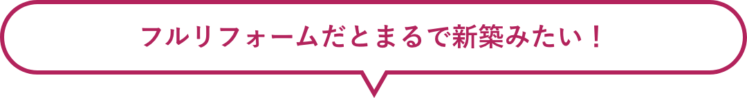 フルリフォームだとまるで新築みたい！